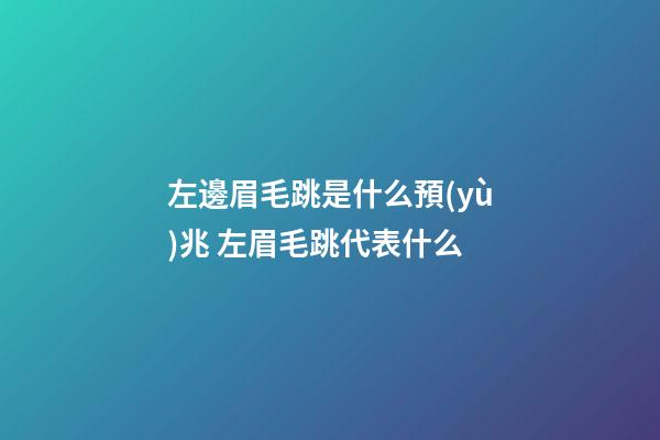 左邊眉毛跳是什么預(yù)兆 左眉毛跳代表什么